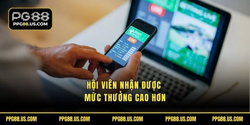 Hội viên được nhận mức thưởng cao hơn