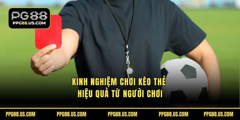 Kinh nghiệm chơi kèo thẻ hiệu quả từ người chơi