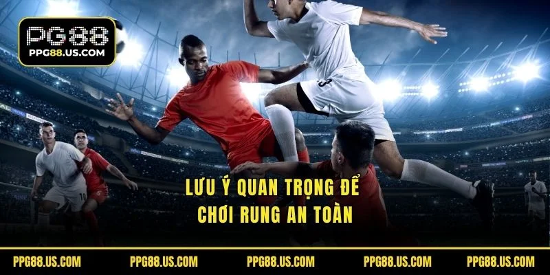 Lưu ý quan trọng để chơi rung an toàn