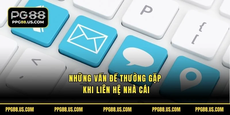 Những vấn đề thường gặp khi liên hệ nhà cái