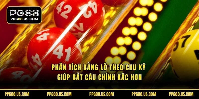 Phân tích bảng lô theo chu kỳ giúp bắt cầu chính xác hơn