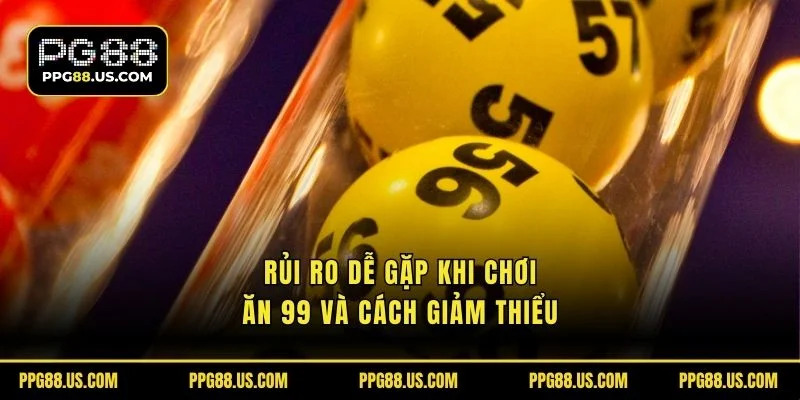 Rủi ro dễ gặp khi chơi ăn 99 và cách giảm thiểu