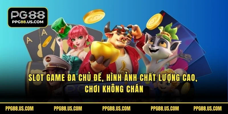 Slot game đa chủ đề, hình ảnh chất lượng cao, chơi không chán