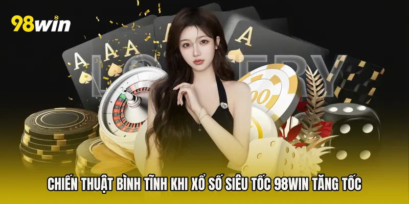 Chiến thuật bình tĩnh khi Xổ Số Siêu Tốc 98win tăng tốc